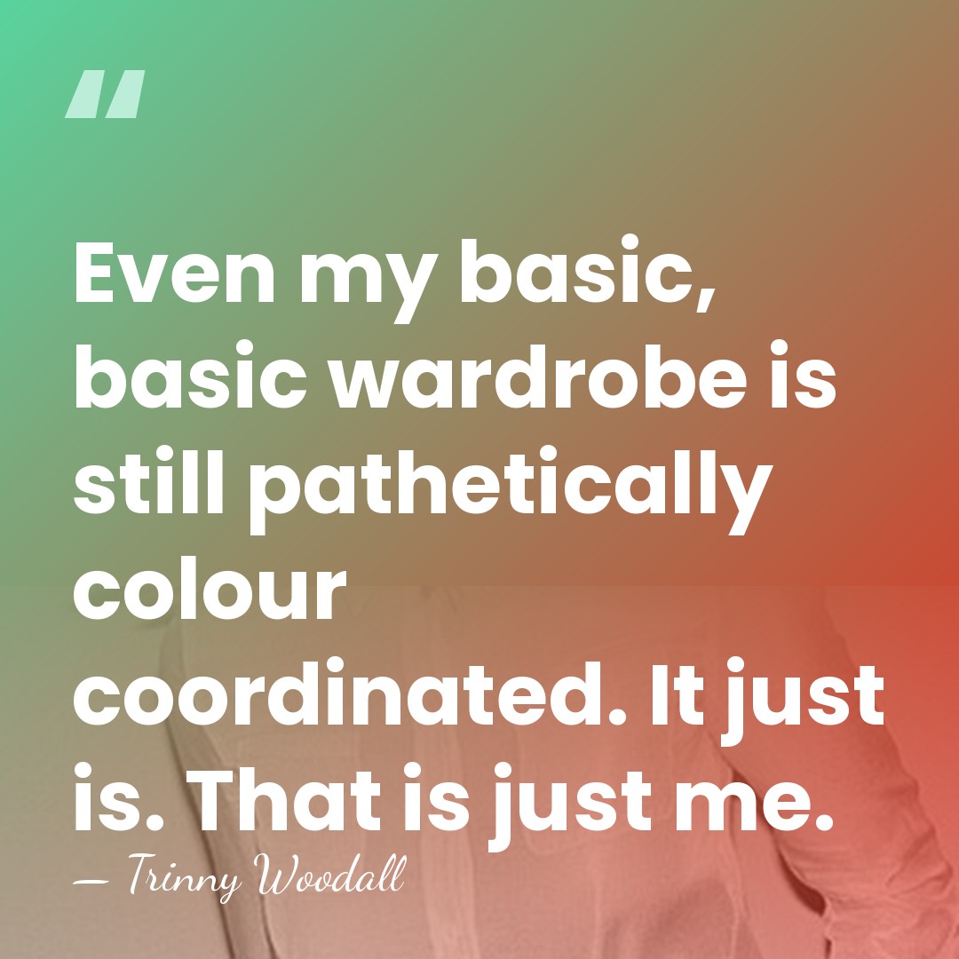 Even my basic, basic wardrobe is still pathetically colour coordinated. It just&hellip; - Trinny Woodall