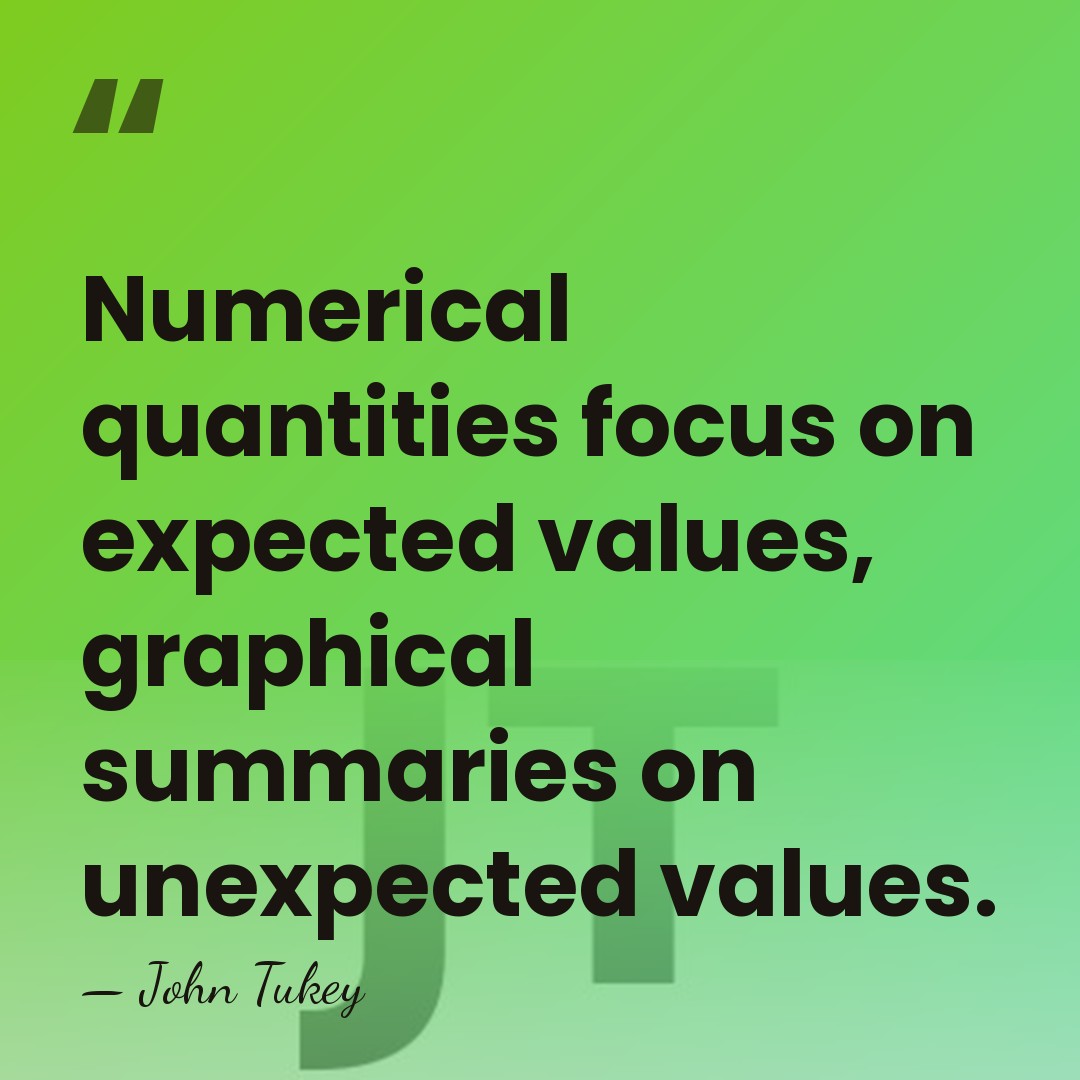 Numerical quantities focus on expected values, graphical summaries on unexpected values. - John Tukey