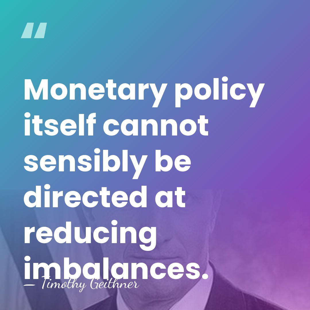 Monetary policy itself cannot sensibly be directed at reducing imbalances. - Timothy Geithner