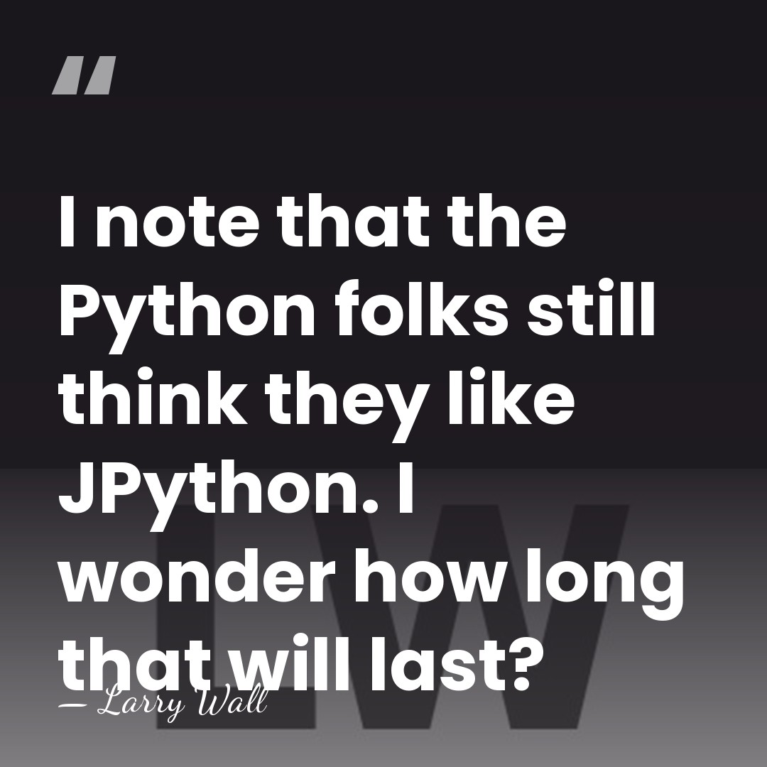 I note that the Python folks still think they like JPython. I&hellip; - Larry Wall