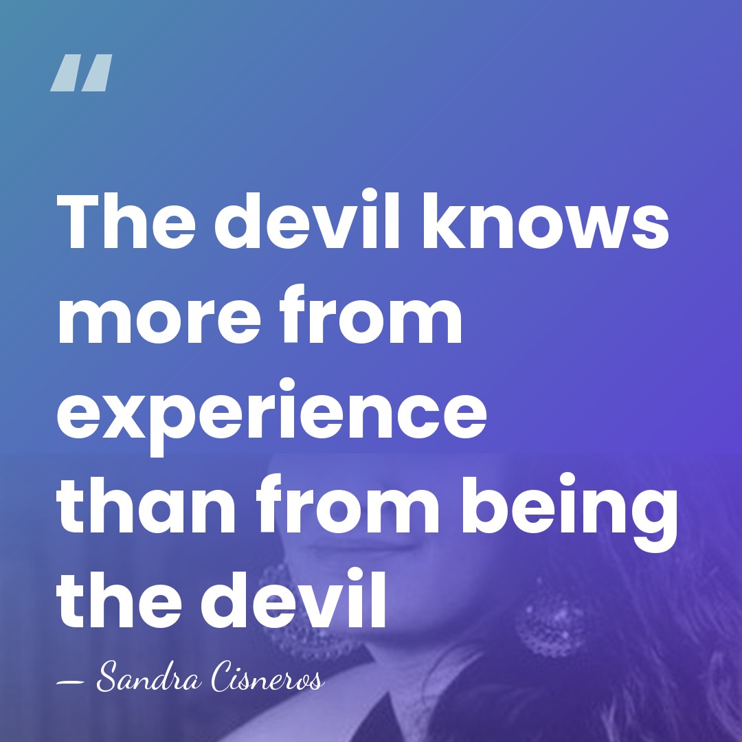 The devil knows more from experience than from being the devil - Sandra Cisneros