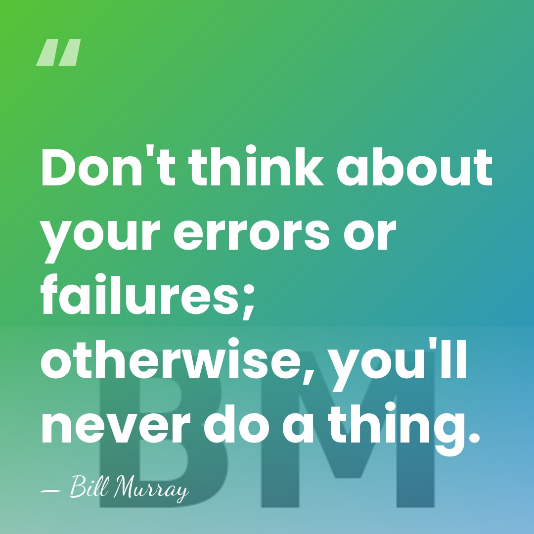 Don't think about your errors or failures; otherwise, you'll never do a&hellip; - Bill Murray