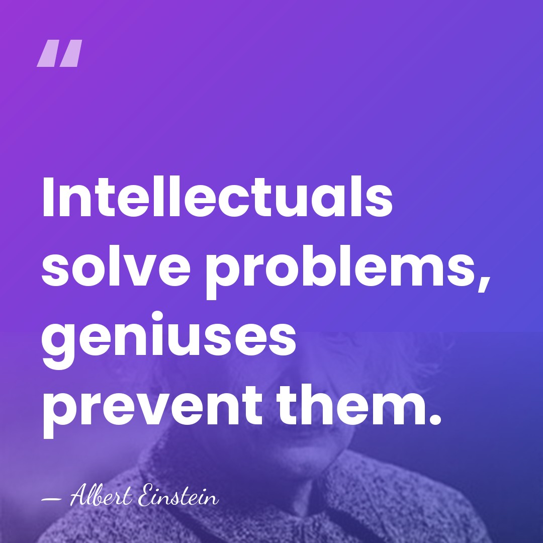 Intellectuals solve problems, geniuses prevent them. - Albert Einstein
