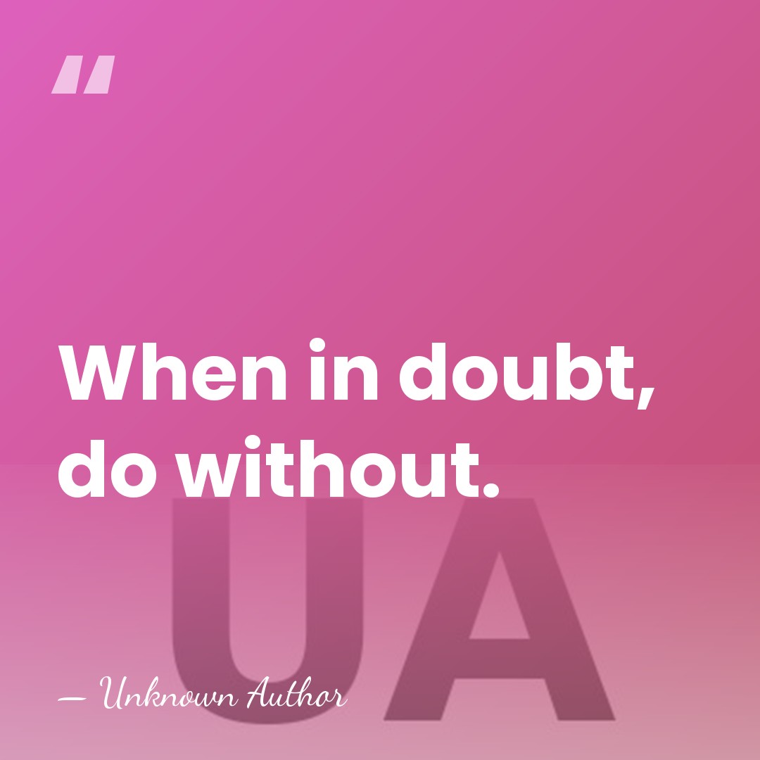 When in doubt, do without. - Unknown Author