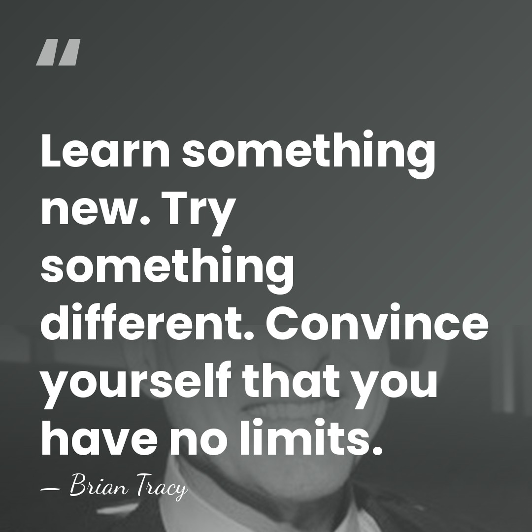 Learn something new. Try something different. Convince yourself that you have no&hellip; - Brian Tracy