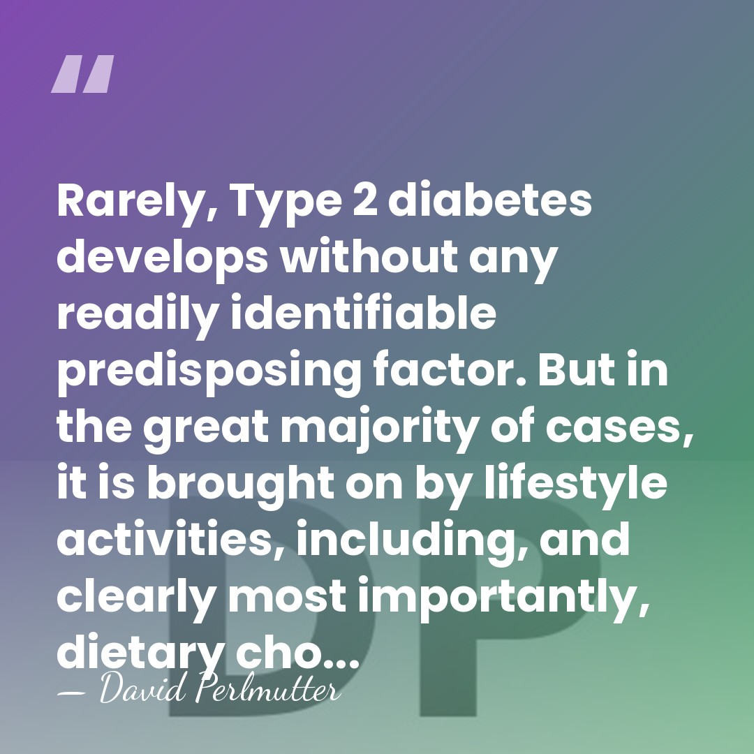 Rarely, Type 2 diabetes develops without any readily identifiable predisposing factor. But&hellip; - David Perlmutter