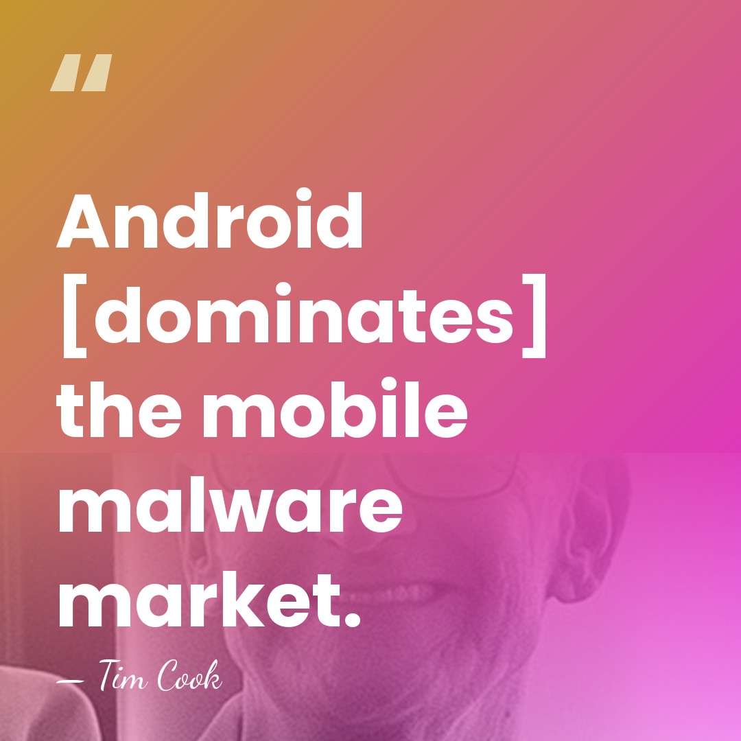 Android [dominates] the mobile malware market. - Tim Cook