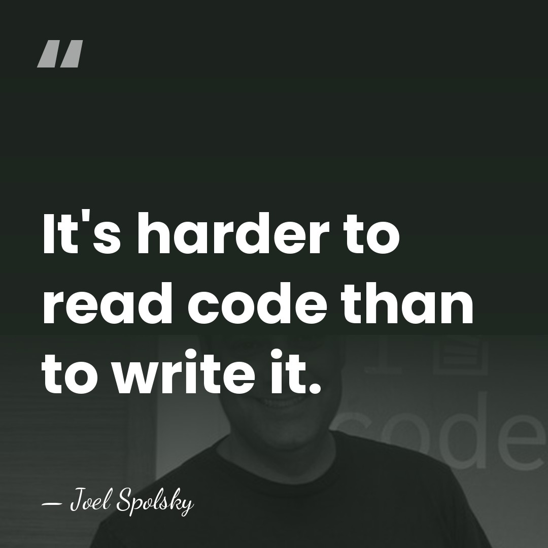 It's harder to read code than to write it. - Joel Spolsky