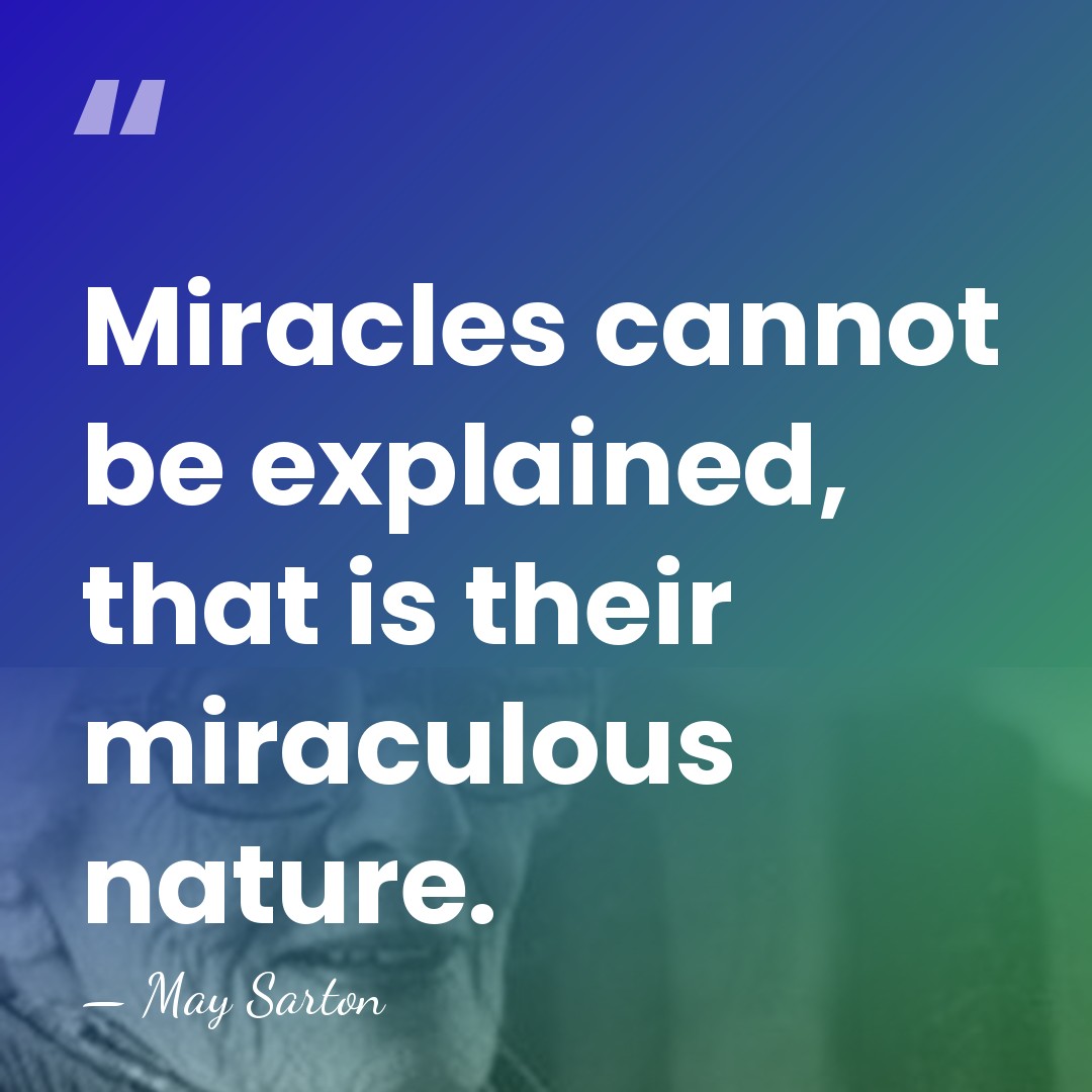 Miracles cannot be explained, that is their miraculous nature. - May Sarton