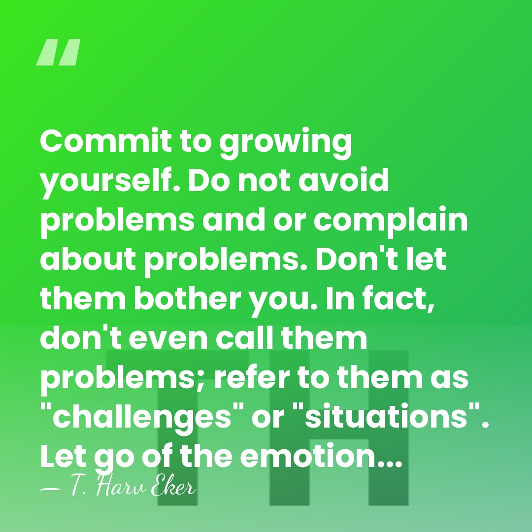 Commit to growing yourself. Do not avoid problems and or complain about&hellip; - T. Harv Eker