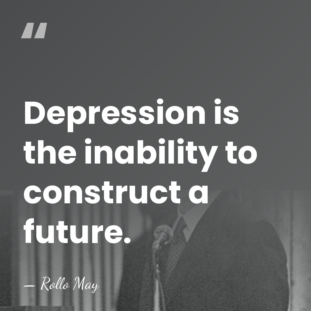 Depression is the inability to construct a future. - Rollo May