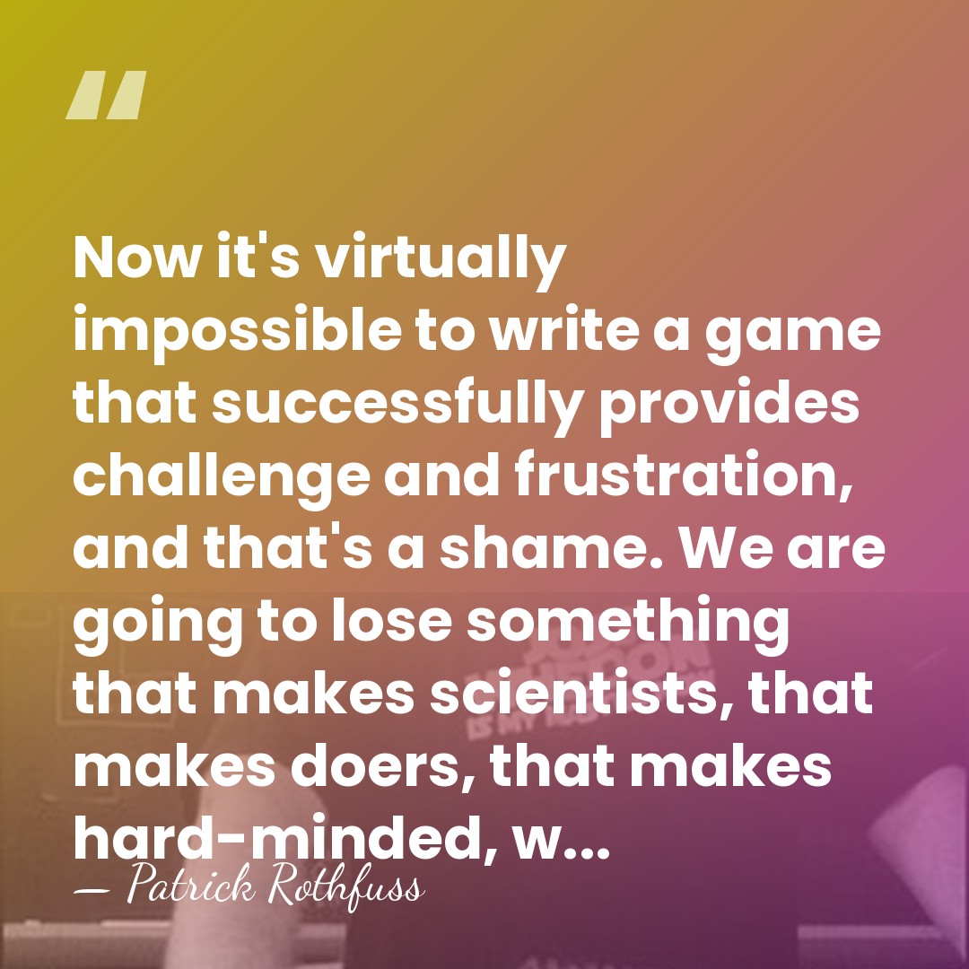 Now it's virtually impossible to write a game that successfully provides challenge&hellip; - Patrick Rothfuss