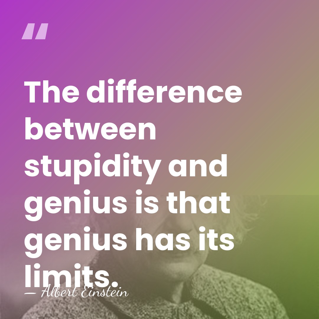 The difference between stupidity and genius is that genius has its limits. - Albert Einstein