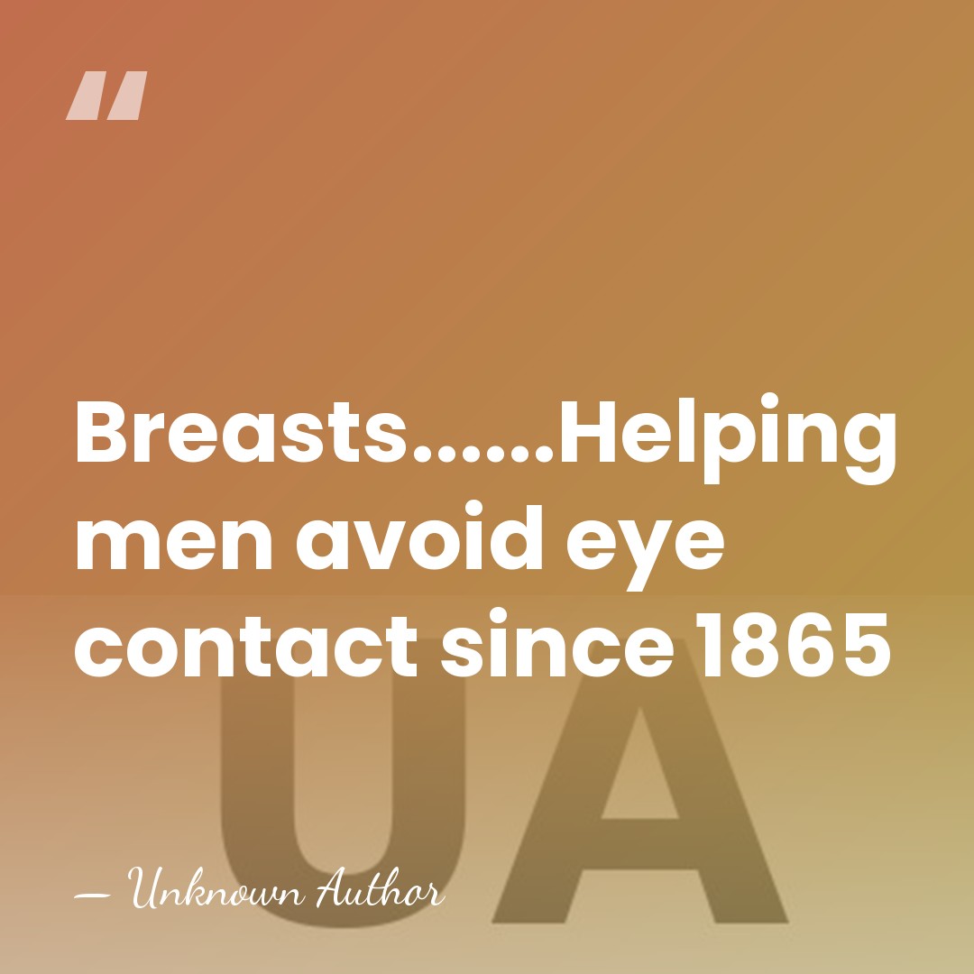Breasts......Helping men avoid eye contact since 1865 - Unknown Author