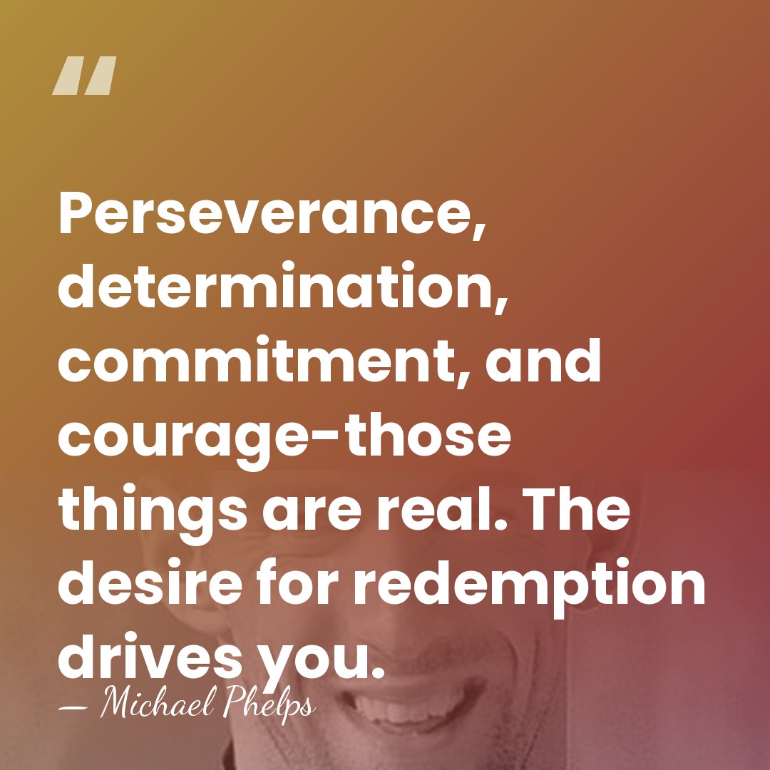 Perseverance, determination, commitment, and courage-those things are real. The desire for redemption&hellip; - Michael Phelps