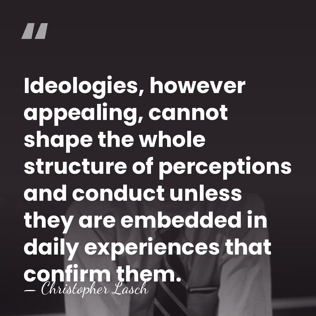 Ideologies, however appealing, cannot shape the whole structure of perceptions and conduct&hellip; - Christopher Lasch