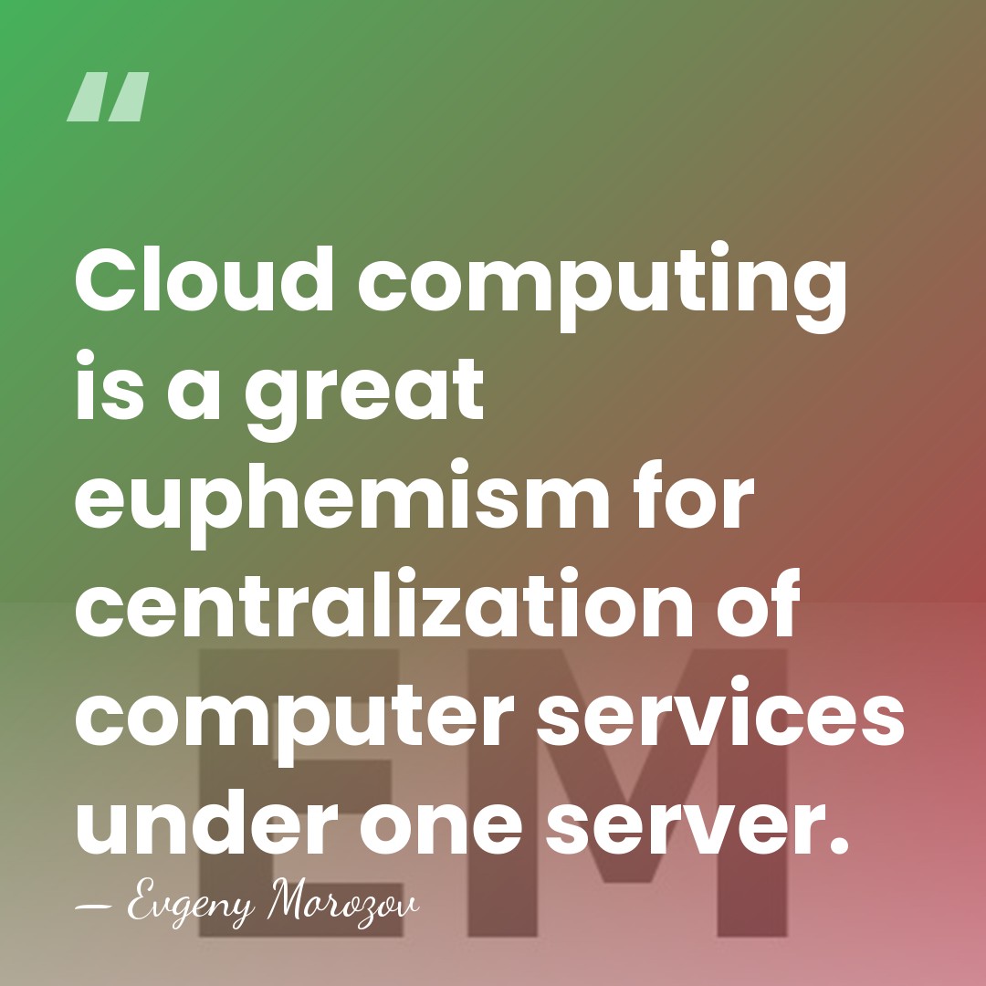 Cloud computing is a great euphemism for centralization of computer services under&hellip; - Evgeny Morozov