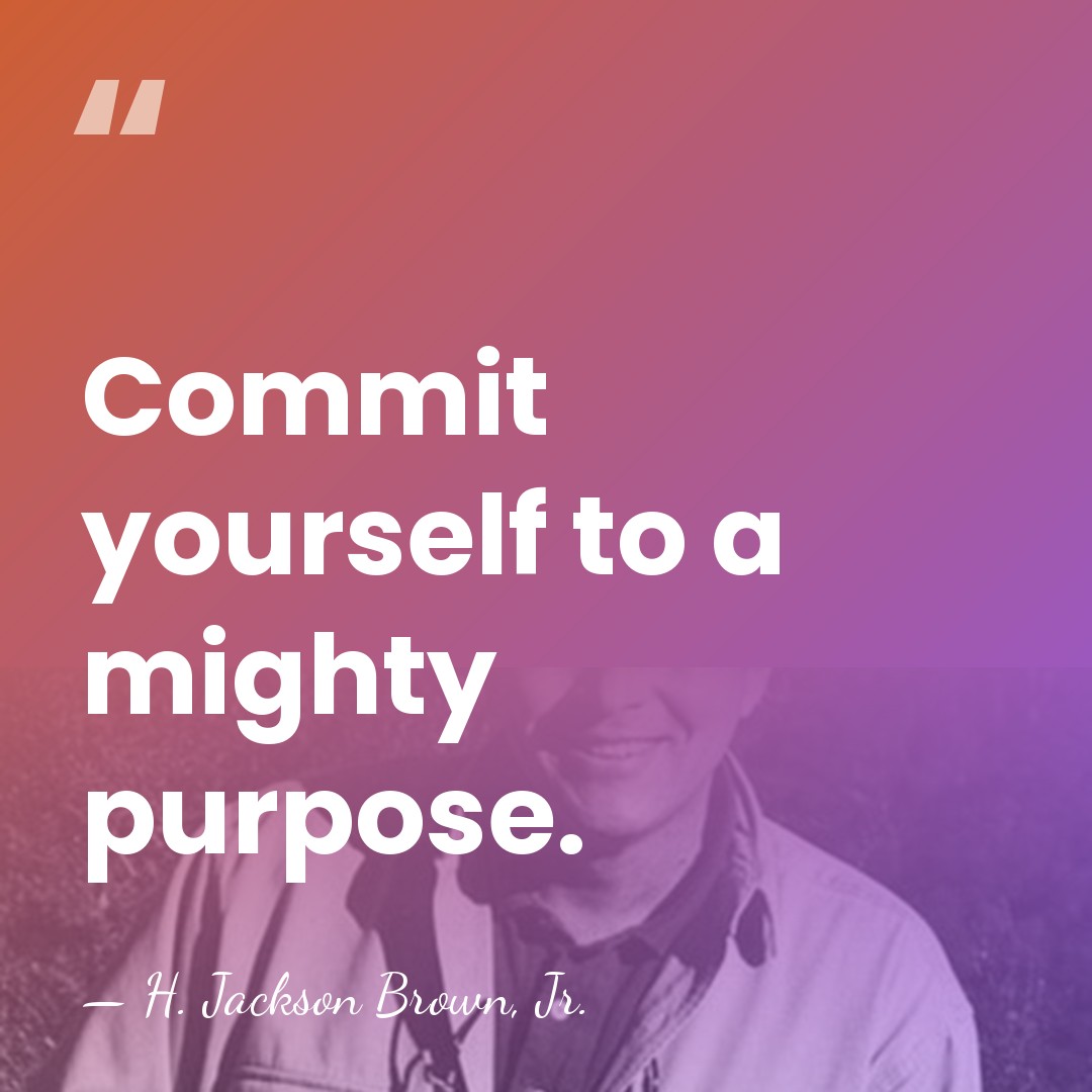 Commit yourself to a mighty purpose. - H. Jackson Brown, Jr.
