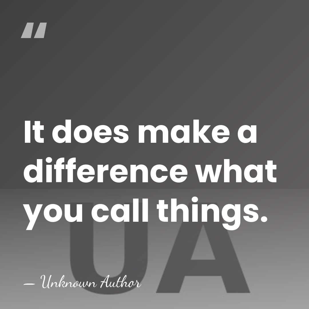 It does make a difference what you call things. - Unknown Author