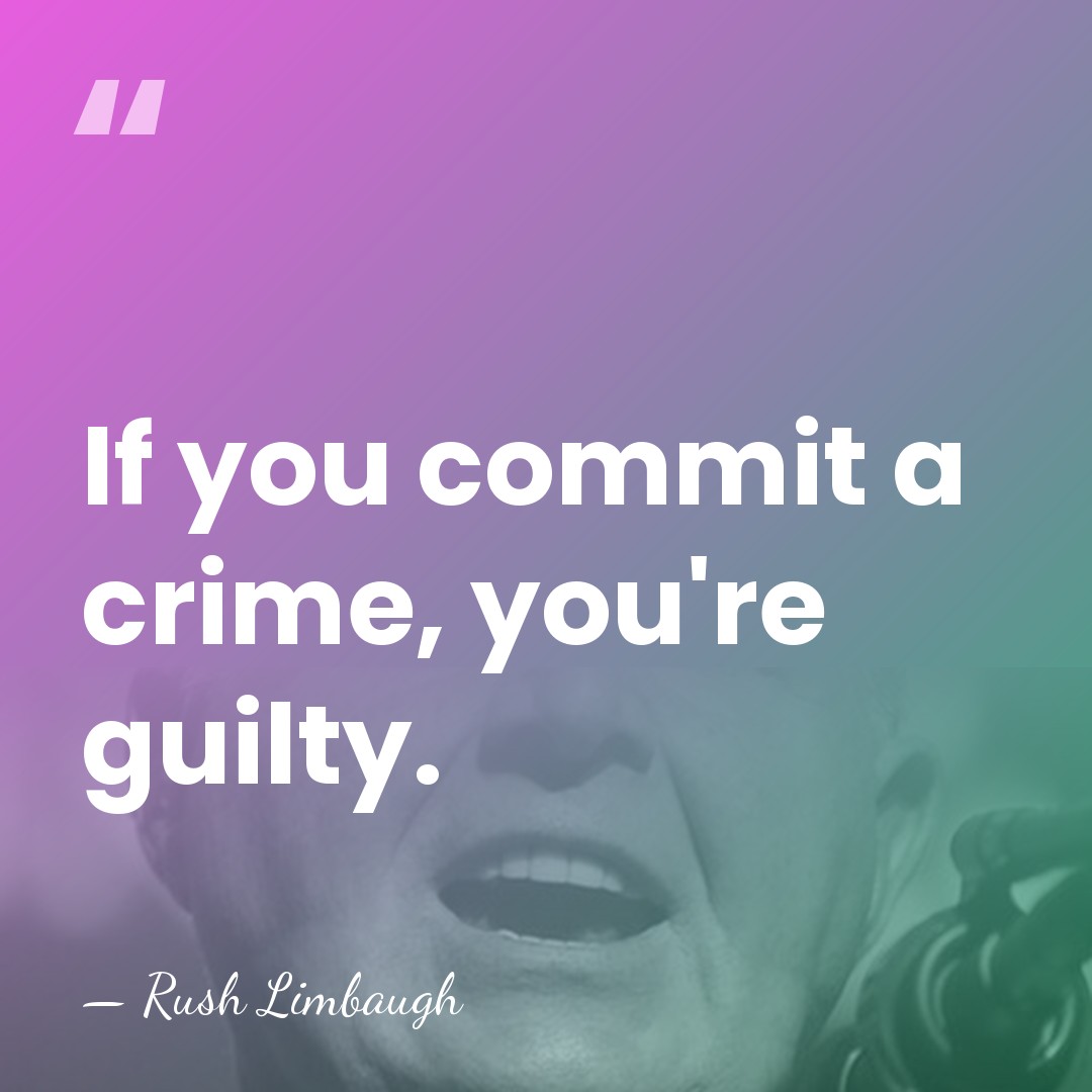 If you commit a crime, you're guilty. - Rush Limbaugh