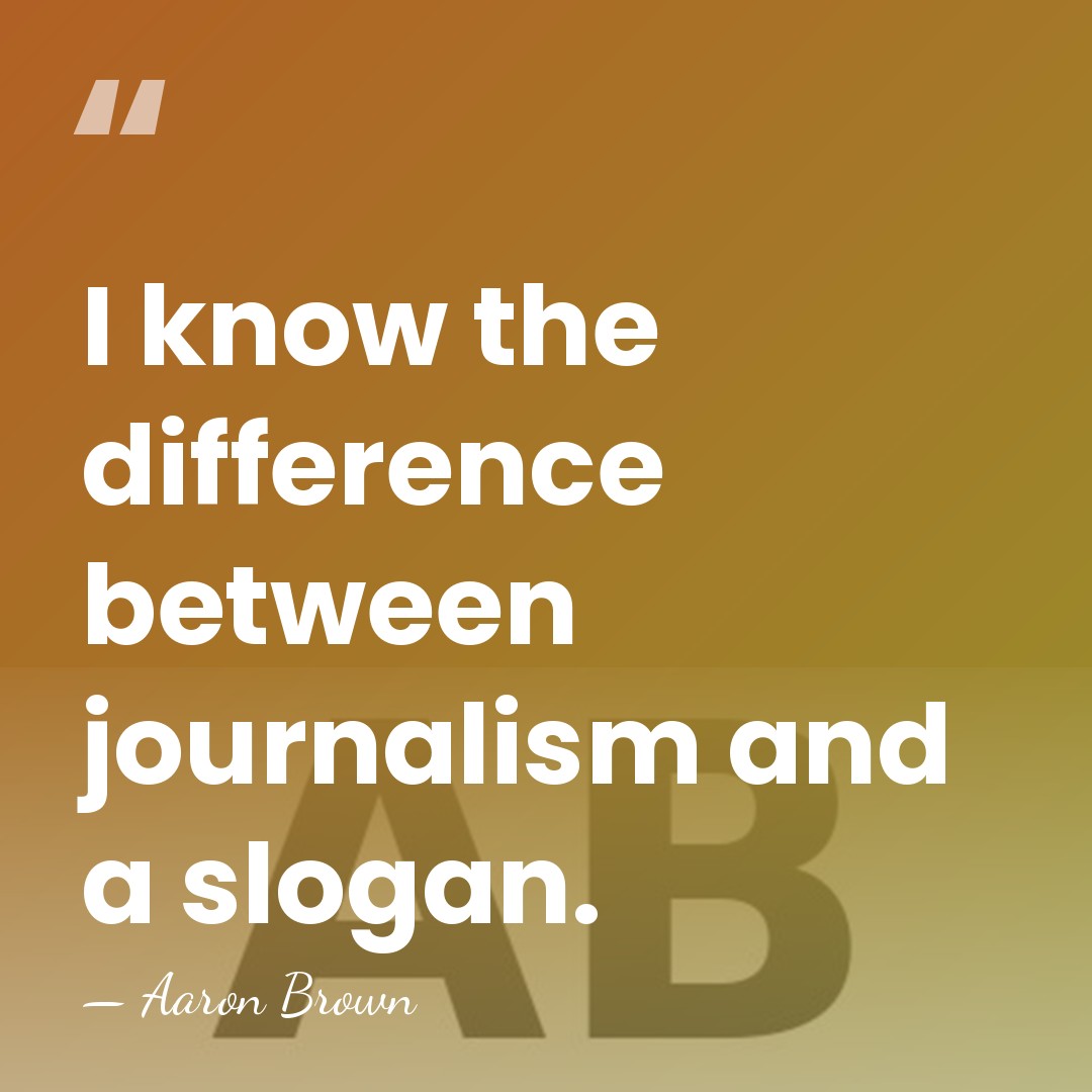 I know the difference between journalism and a slogan. - Aaron Brown