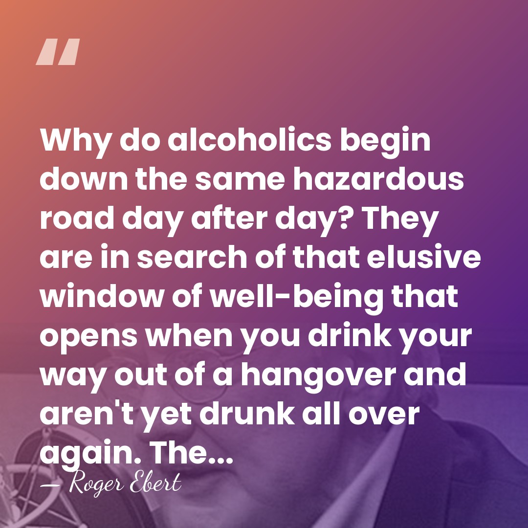 Why do alcoholics begin down the same hazardous road day after day?&hellip; - Roger Ebert