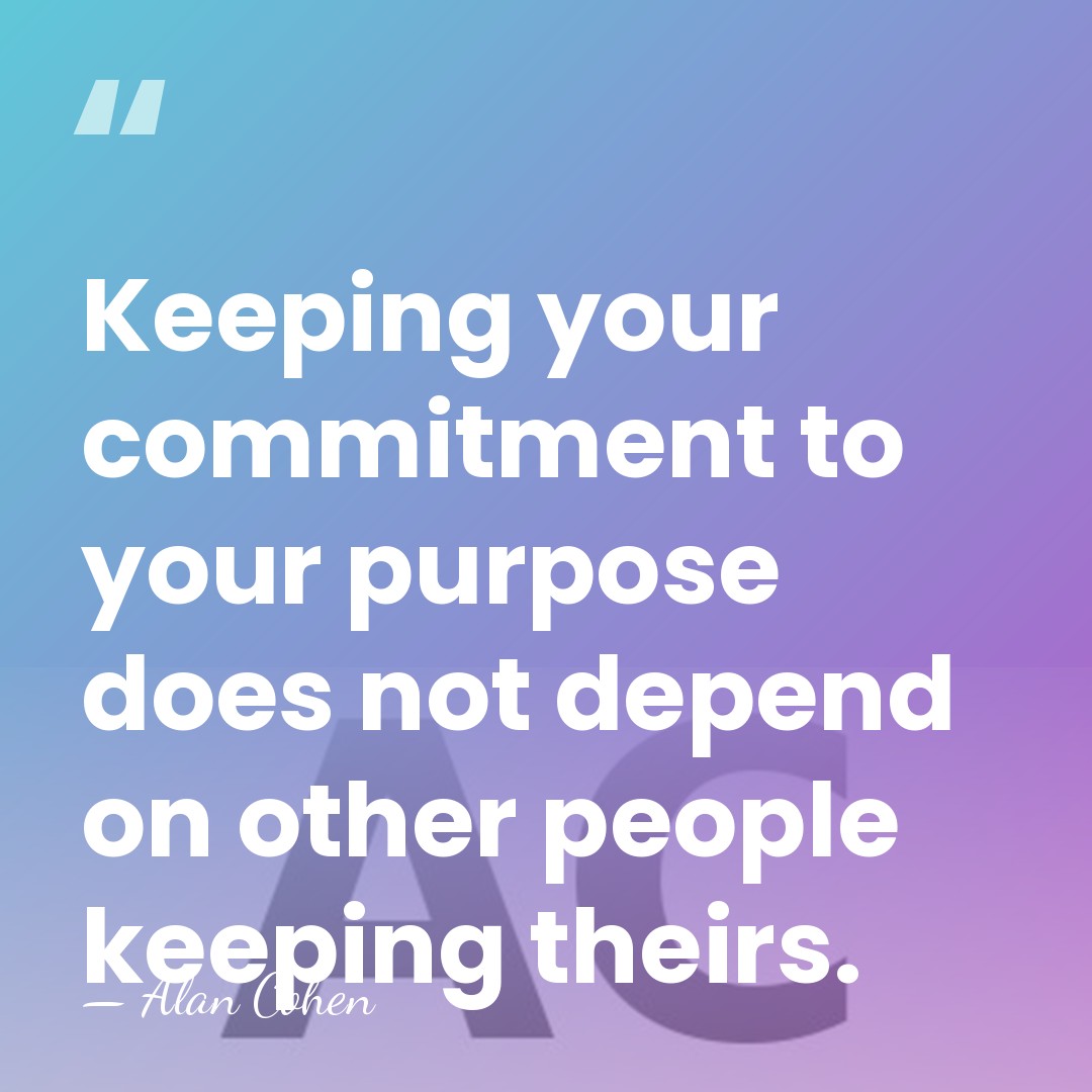 Keeping your commitment to your purpose does not depend on other people&hellip; - Alan Cohen