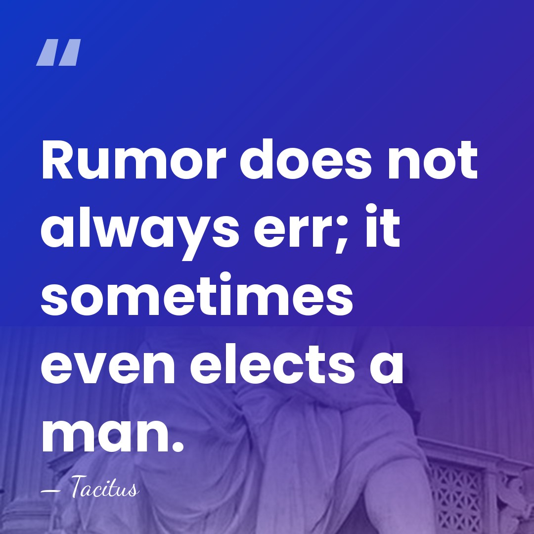 Rumor does not always err; it sometimes even elects a man. - Tacitus