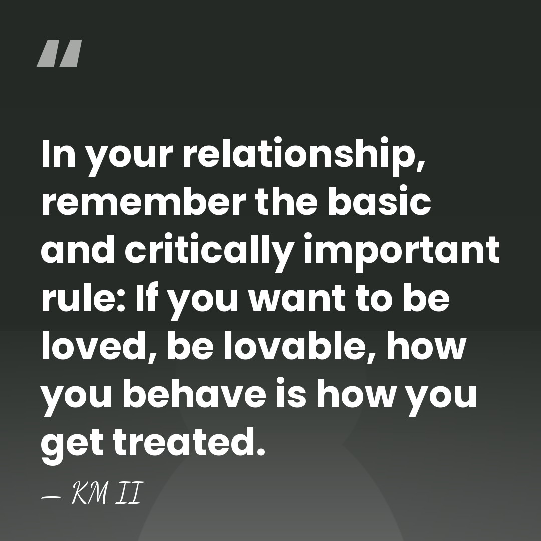 In your relationship, remember the basic and critically important rule: If you&hellip; - KM II