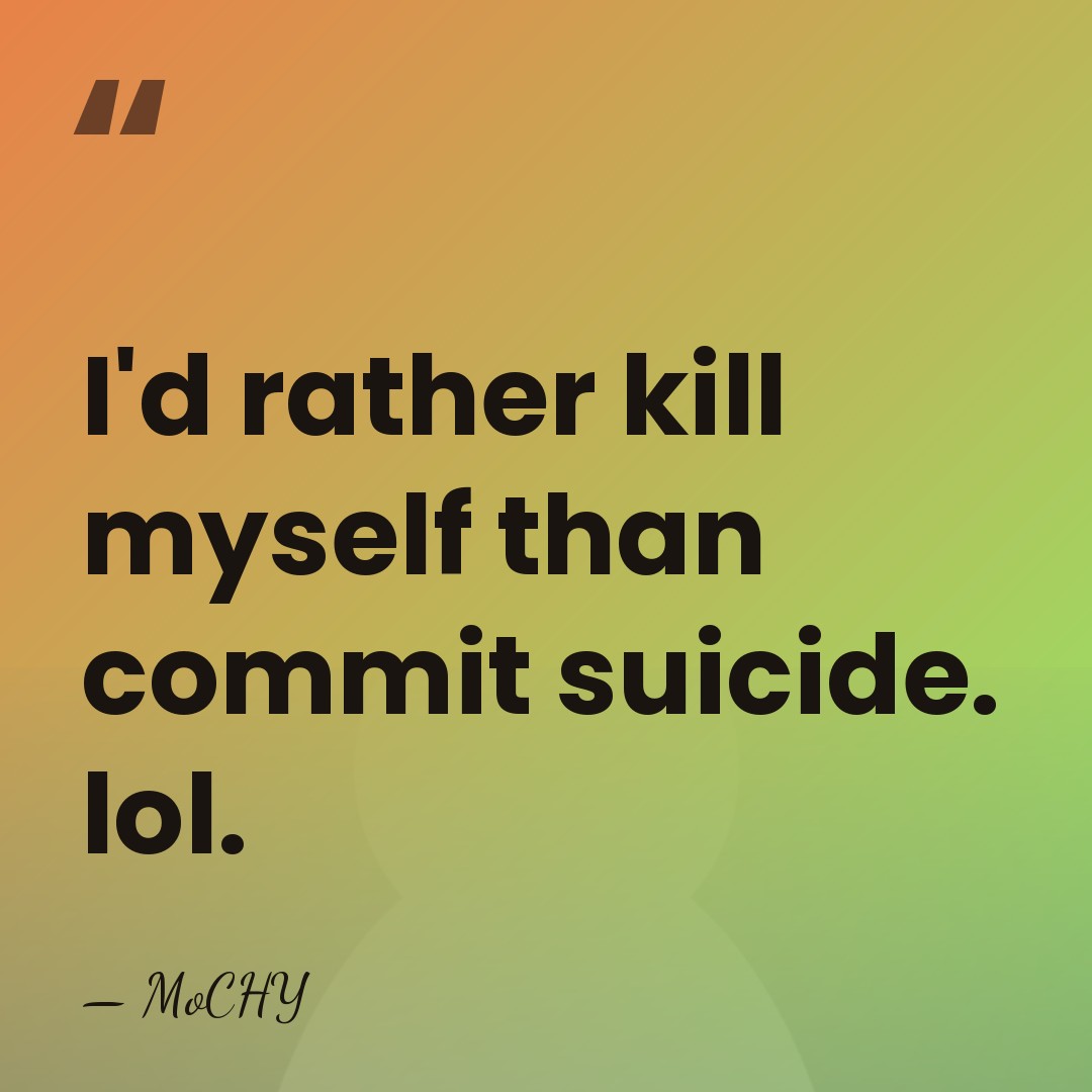I'd rather kill myself than commit suicide. lol. - MoCHY