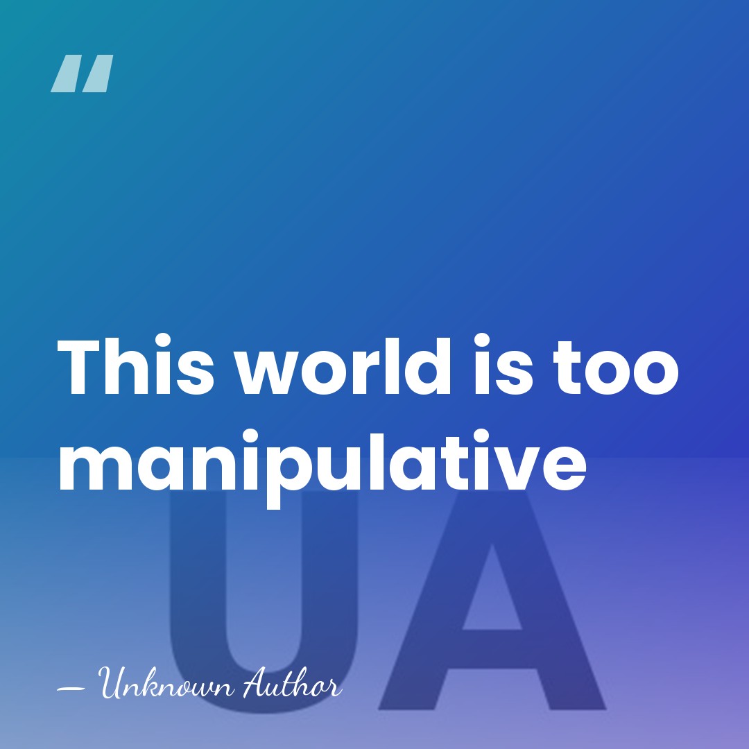 This world is too manipulative - Unknown Author
