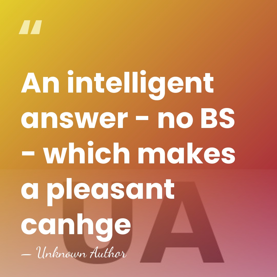 An intelligent answer - no BS - which makes a pleasant canhge - Unknown Author