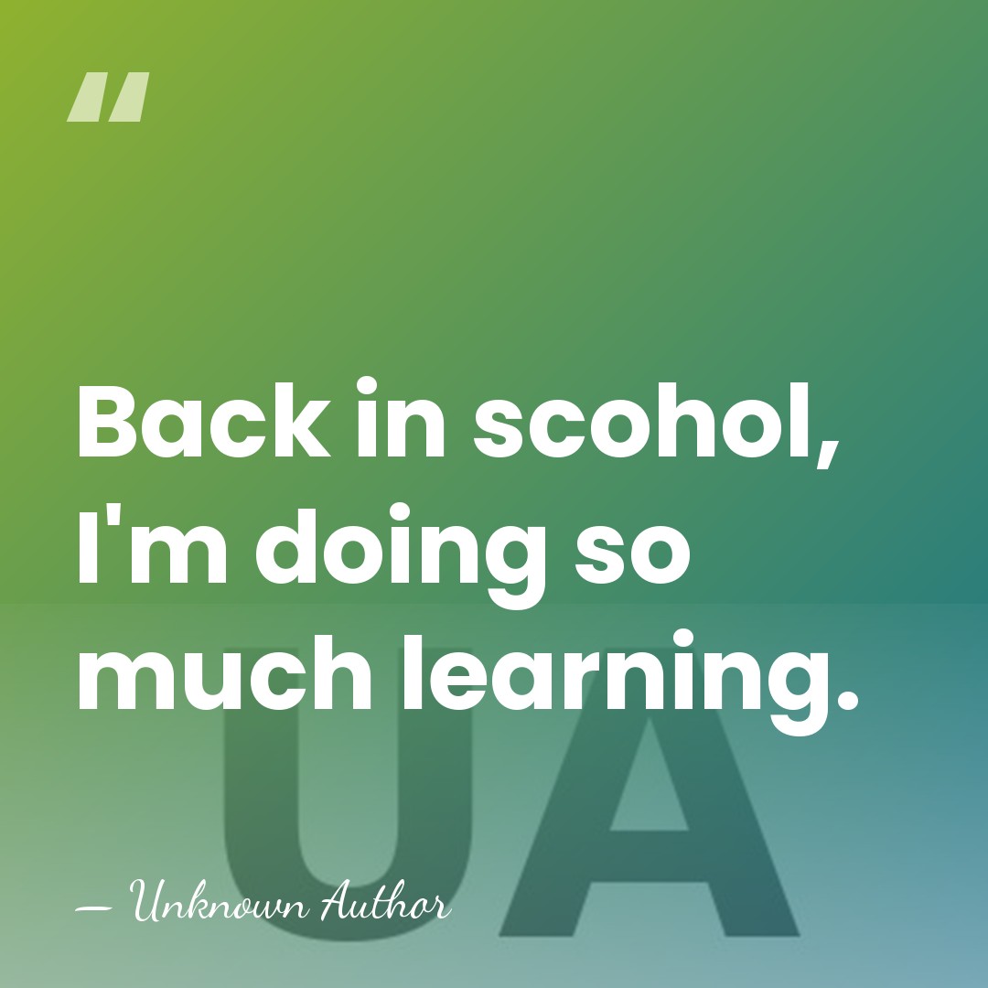 Back in scohol, I'm doing so much learning. - Unknown Author