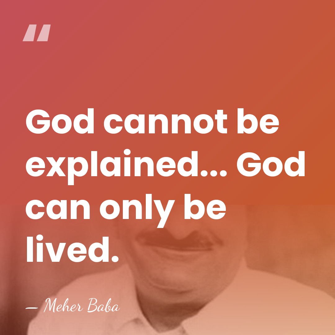God cannot be explained... God can only be lived. - Meher Baba