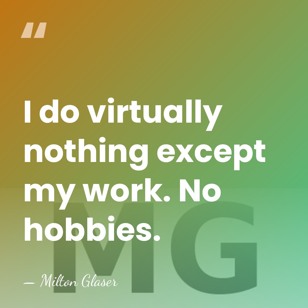 I do virtually nothing except my work. No hobbies. - Milton Glaser
