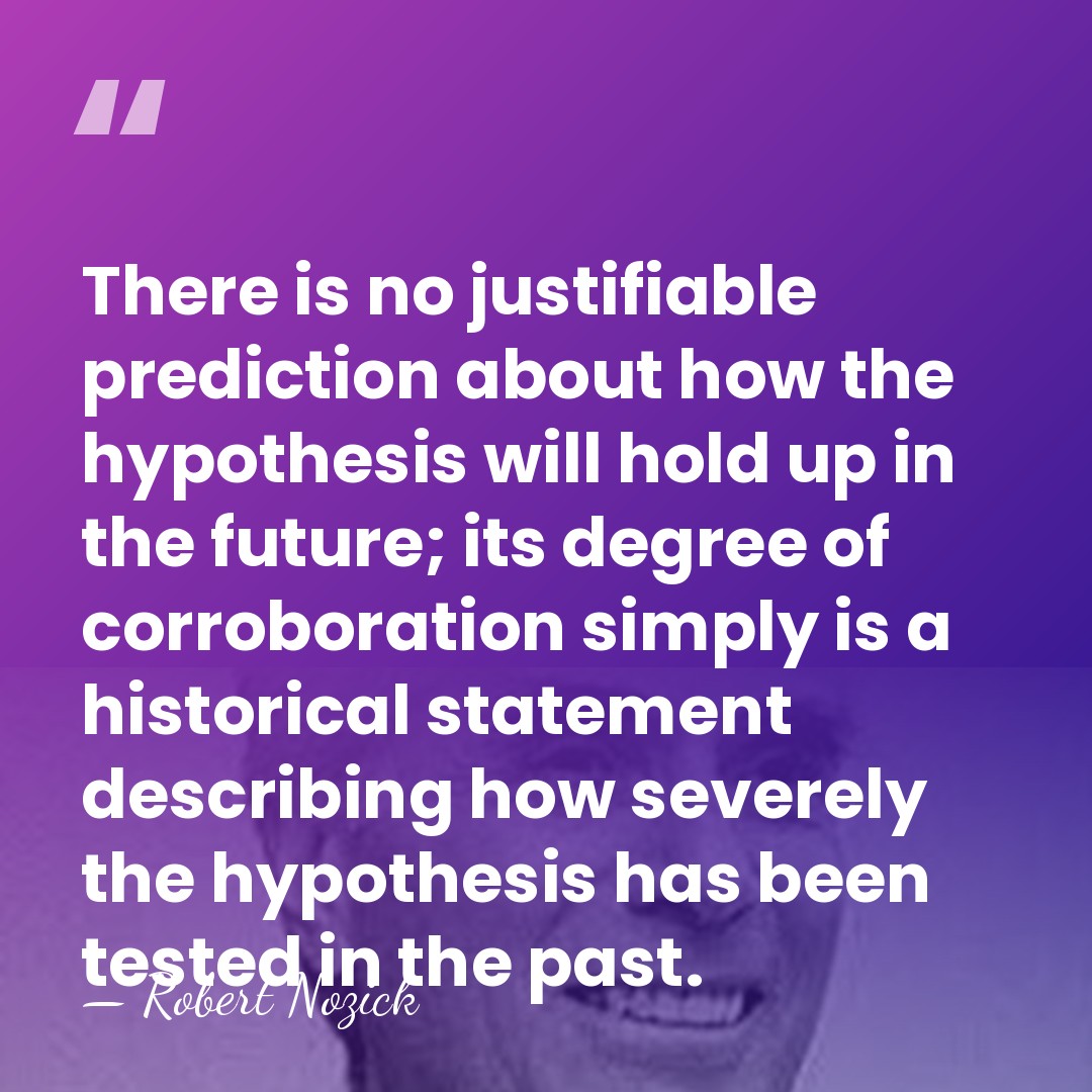 There is no justifiable prediction about how the hypothesis will hold up&hellip; - Robert Nozick
