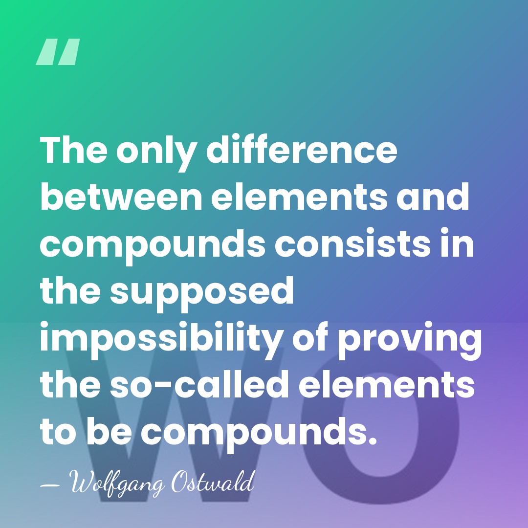 The only difference between elements and compounds consists in the supposed impossibility&hellip; - Wolfgang Ostwald