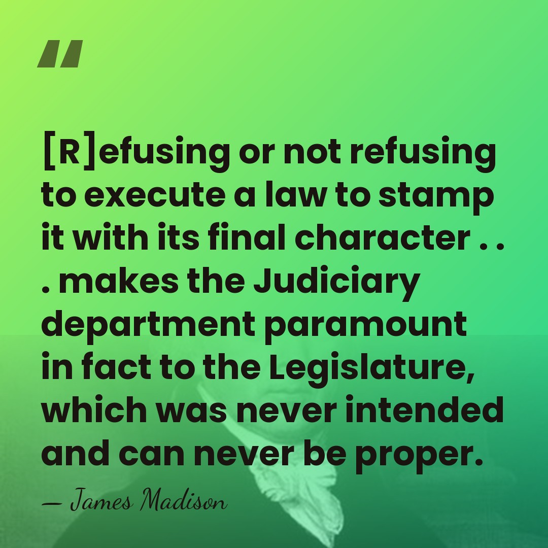 [R]efusing or not refusing to execute a law to stamp it with&hellip; - James Madison