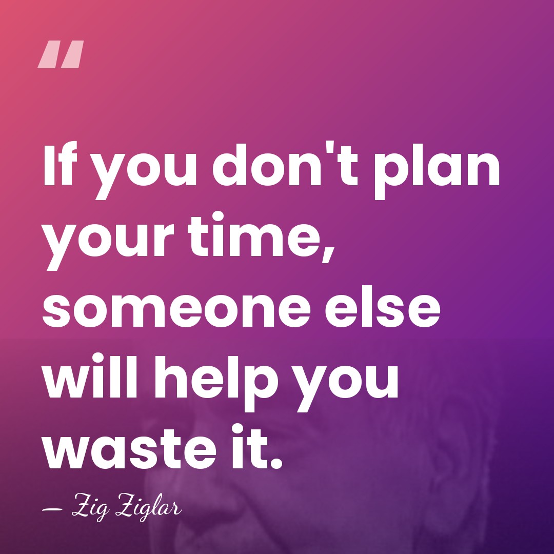 If you don't plan your time, someone else will help you waste&hellip; - Zig Ziglar