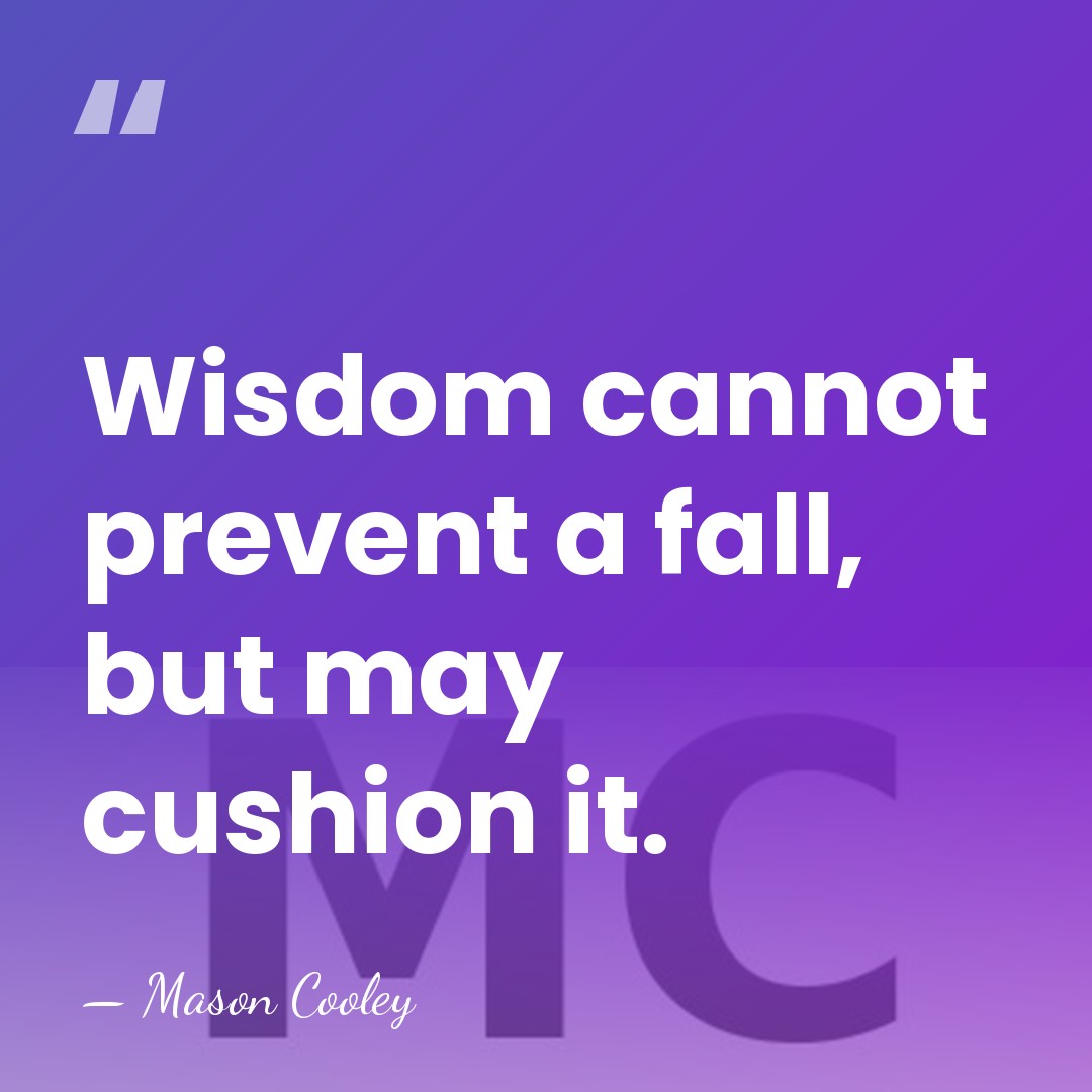 Wisdom cannot prevent a fall, but may cushion it. - Mason Cooley