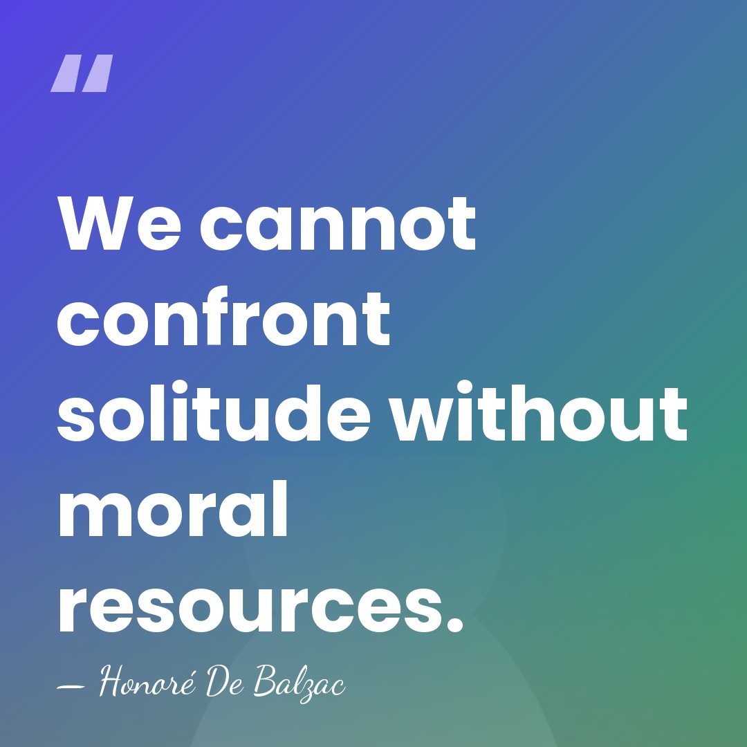 We cannot confront solitude without moral resources. - Honore de Balzac