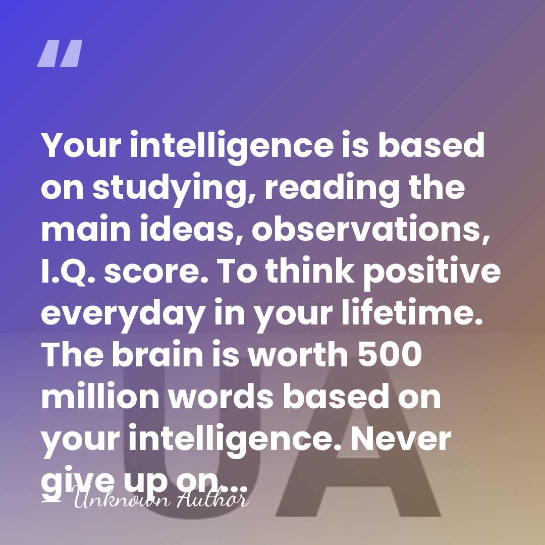 Your intelligence is based on studying, reading the main ideas, observations, I.Q.&hellip; - Unknown Author