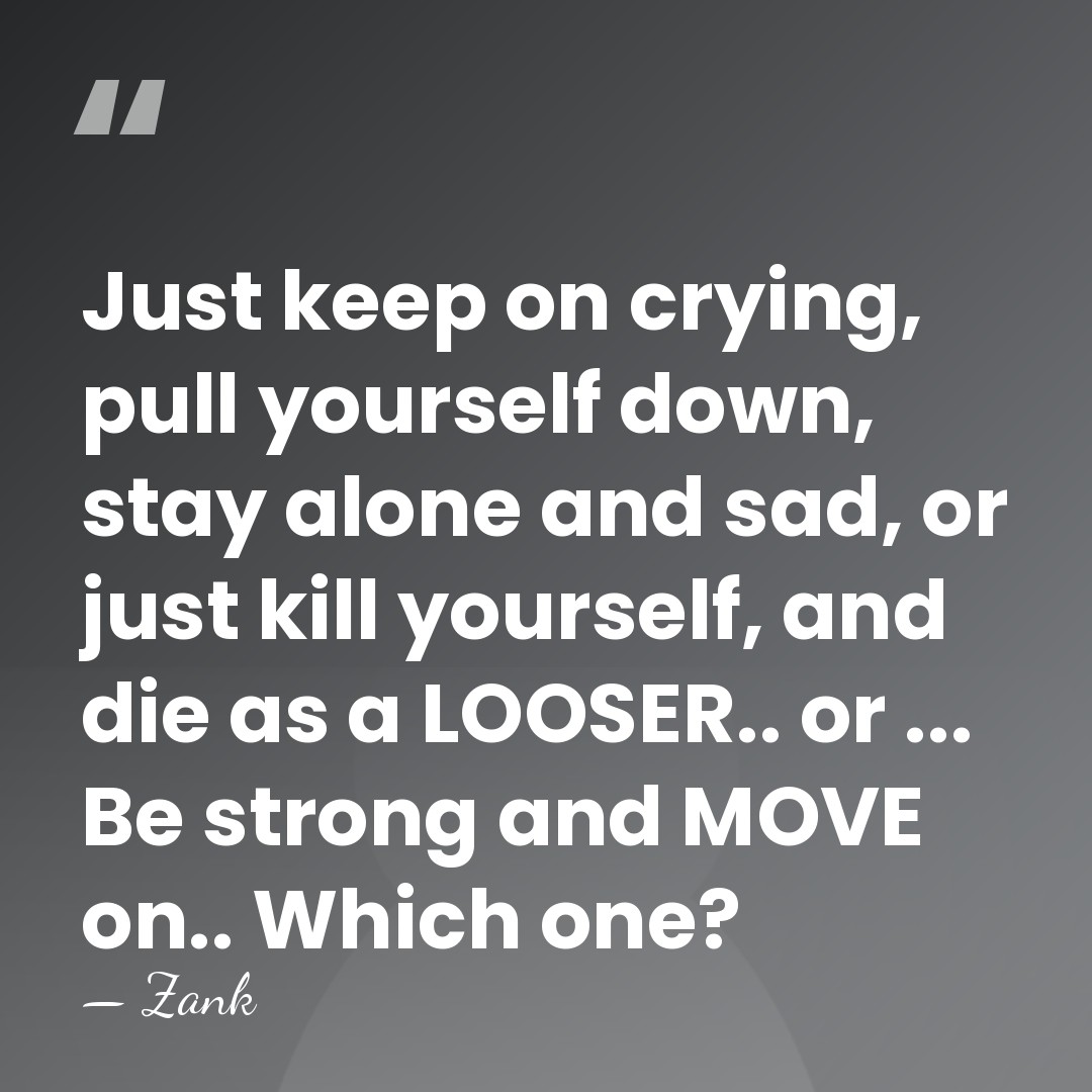 Just keep on crying, pull yourself down, stay alone and sad, or&hellip; - Zank