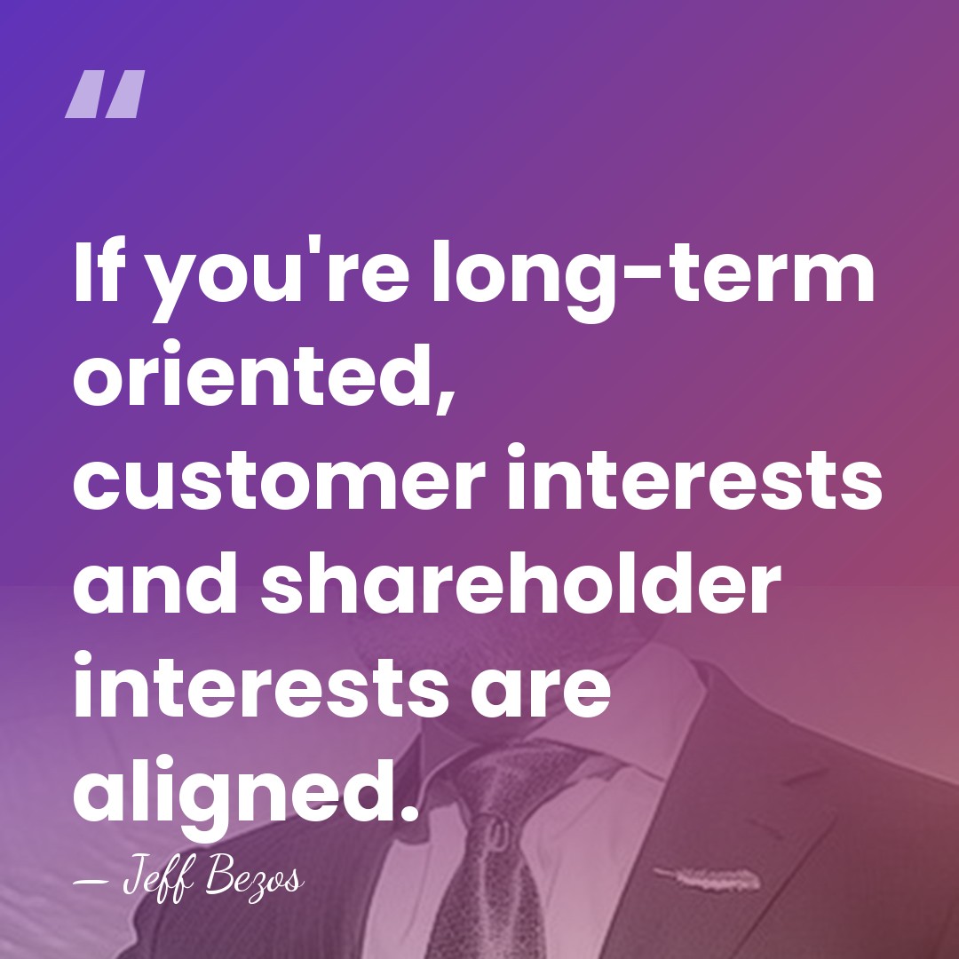 If you're long-term oriented, customer interests and shareholder interests are aligned. - Jeff Bezos