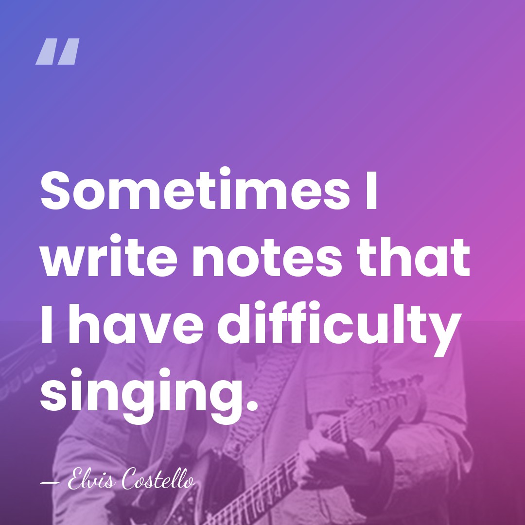 Sometimes I write notes that I have difficulty singing. - Elvis Costello