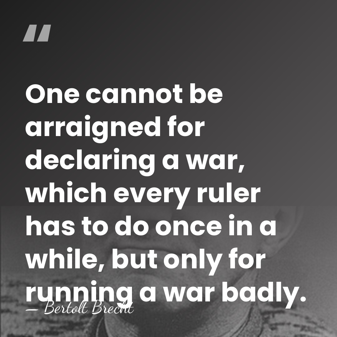 One cannot be arraigned for declaring a war, which every ruler has&hellip; - Bertolt Brecht