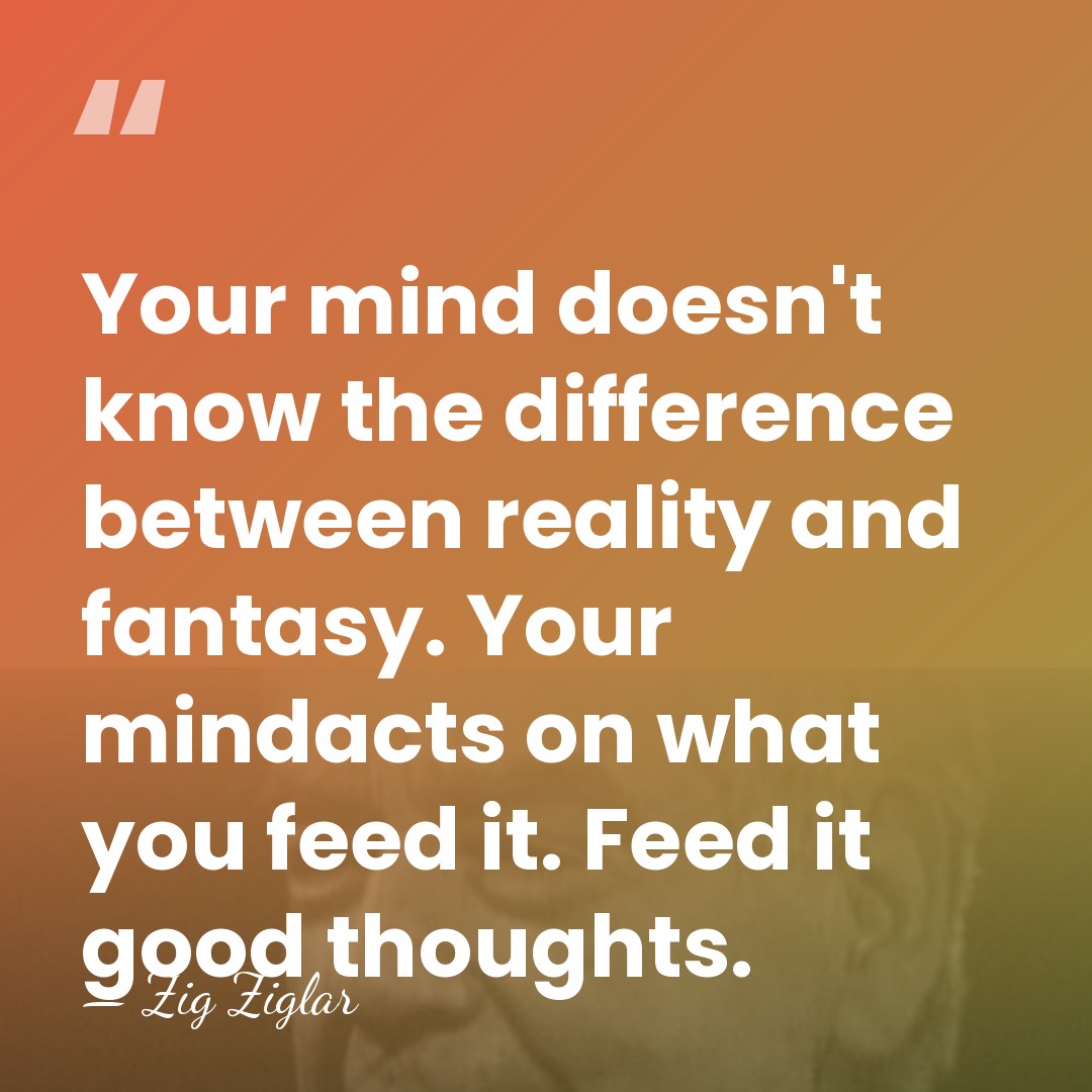 Your mind doesn't know the difference between reality and fantasy. Your mindacts&hellip; - Zig Ziglar